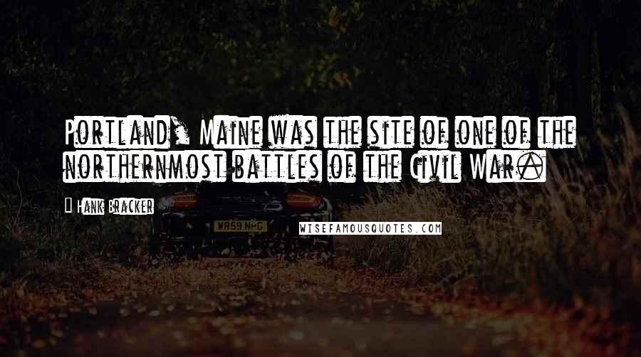 Hank Bracker Quotes: Portland, Maine was the site of one of the northernmost battles of the Civil War.