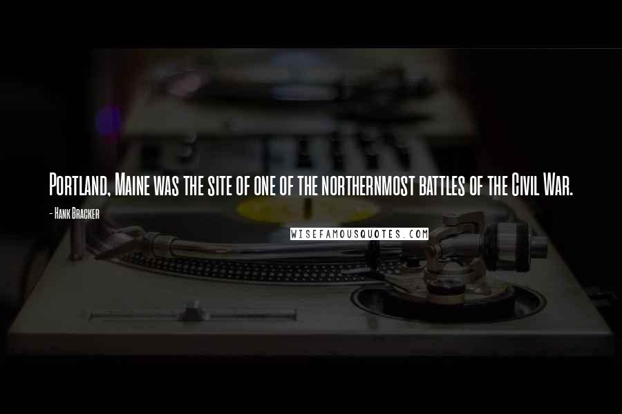 Hank Bracker Quotes: Portland, Maine was the site of one of the northernmost battles of the Civil War.