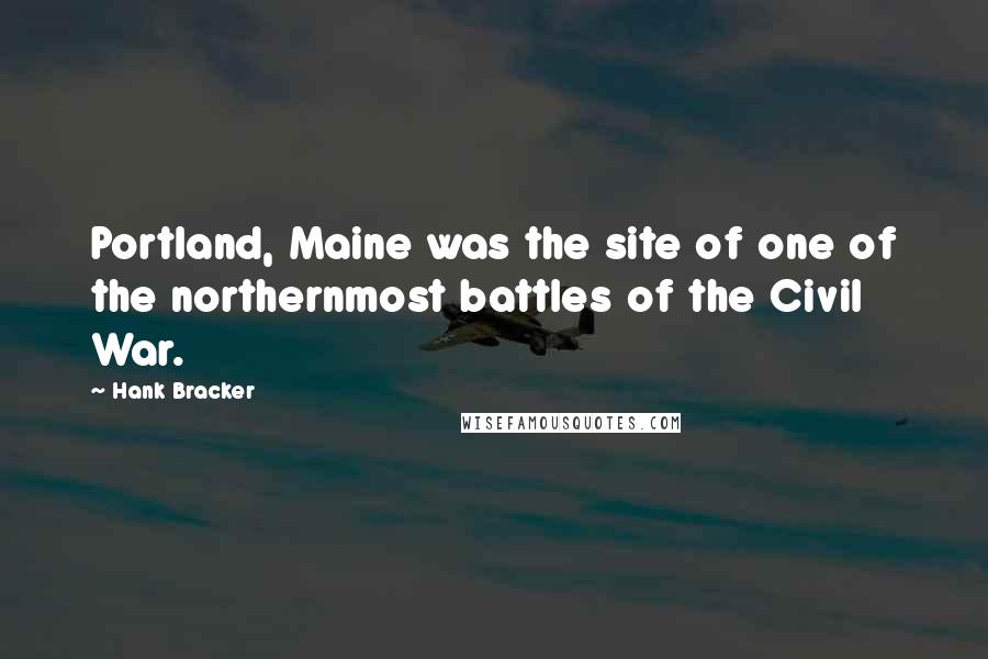 Hank Bracker Quotes: Portland, Maine was the site of one of the northernmost battles of the Civil War.