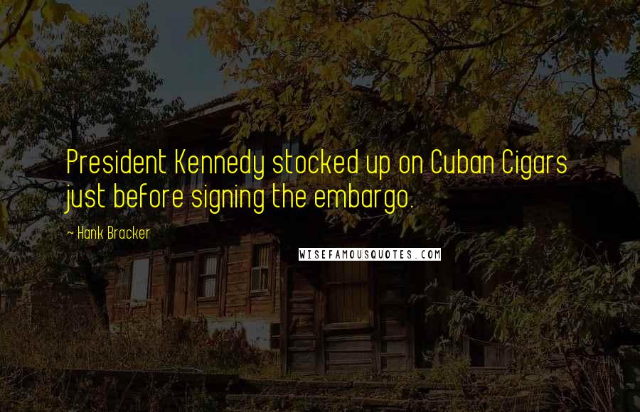 Hank Bracker Quotes: President Kennedy stocked up on Cuban Cigars just before signing the embargo.