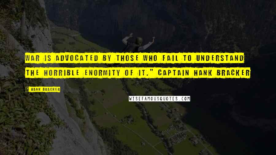 Hank Bracker Quotes: War is advocated by those who fail to understand the horrible enormity of it." Captain Hank Bracker