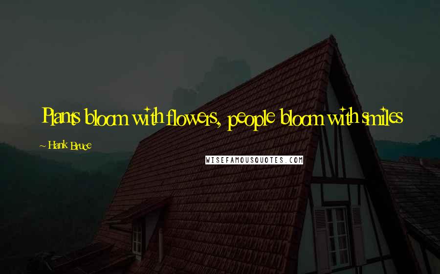 Hank Bruce Quotes: Plants bloom with flowers, people bloom with smiles