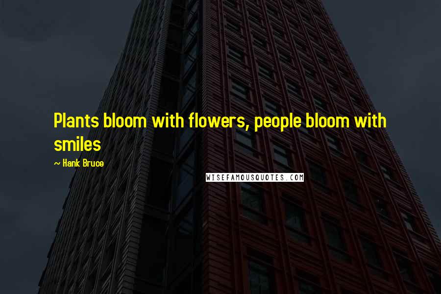 Hank Bruce Quotes: Plants bloom with flowers, people bloom with smiles