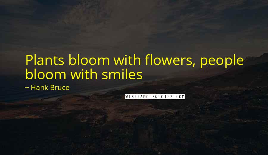 Hank Bruce Quotes: Plants bloom with flowers, people bloom with smiles