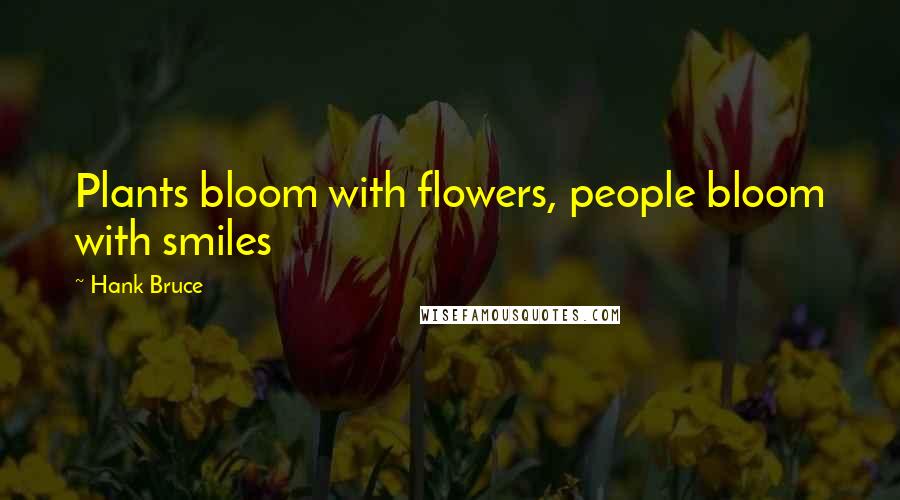 Hank Bruce Quotes: Plants bloom with flowers, people bloom with smiles