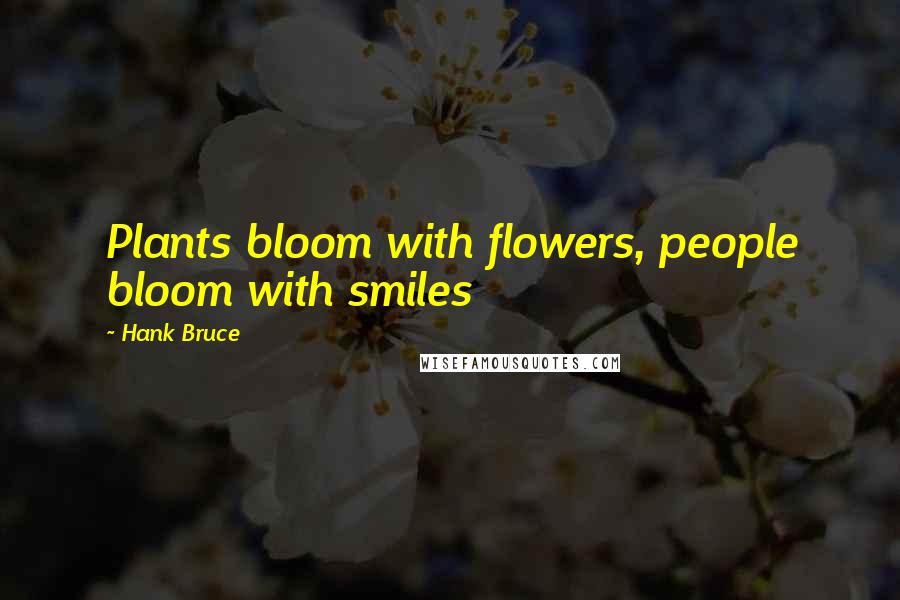 Hank Bruce Quotes: Plants bloom with flowers, people bloom with smiles