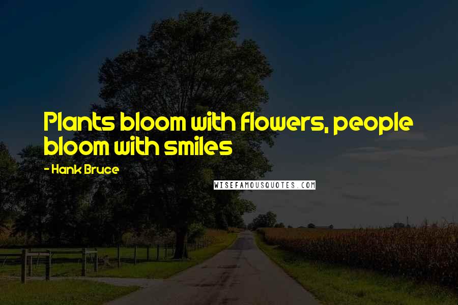 Hank Bruce Quotes: Plants bloom with flowers, people bloom with smiles