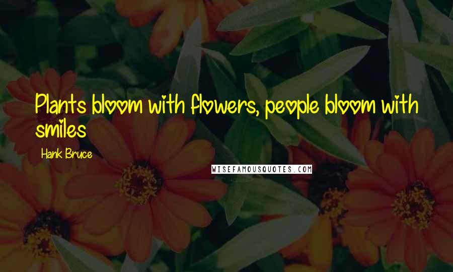 Hank Bruce Quotes: Plants bloom with flowers, people bloom with smiles