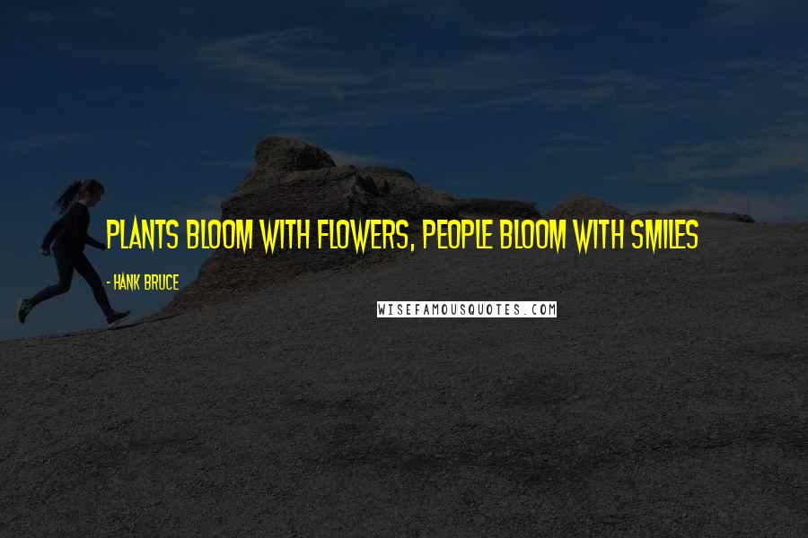 Hank Bruce Quotes: Plants bloom with flowers, people bloom with smiles