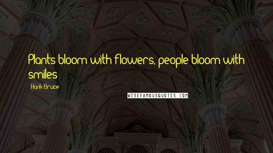 Hank Bruce Quotes: Plants bloom with flowers, people bloom with smiles