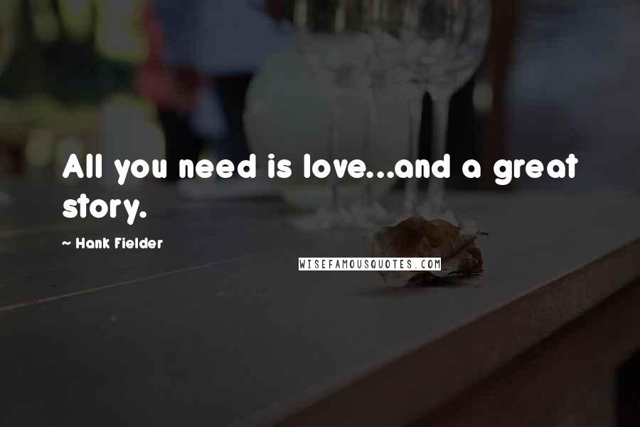 Hank Fielder Quotes: All you need is love...and a great story.