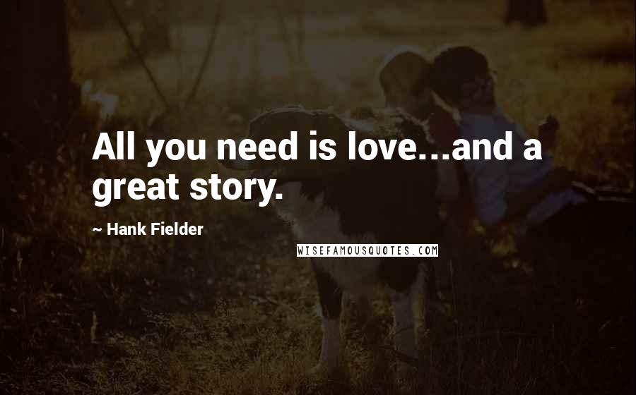 Hank Fielder Quotes: All you need is love...and a great story.