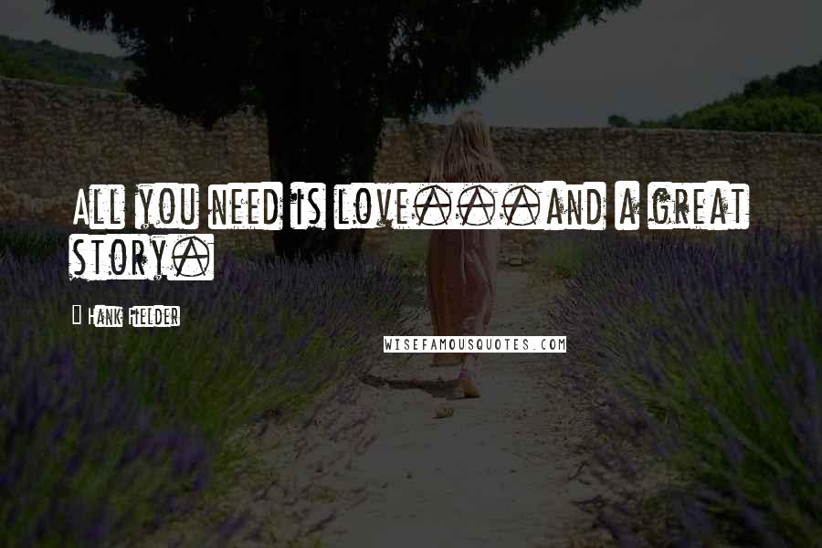 Hank Fielder Quotes: All you need is love...and a great story.