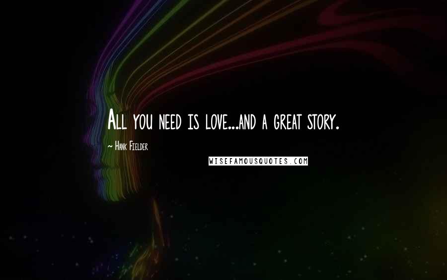 Hank Fielder Quotes: All you need is love...and a great story.