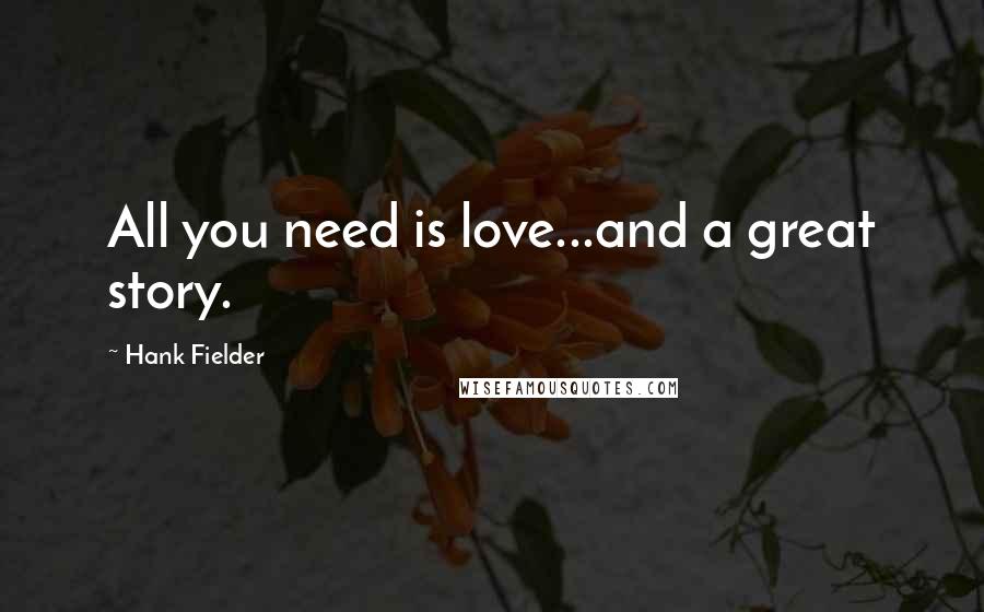 Hank Fielder Quotes: All you need is love...and a great story.