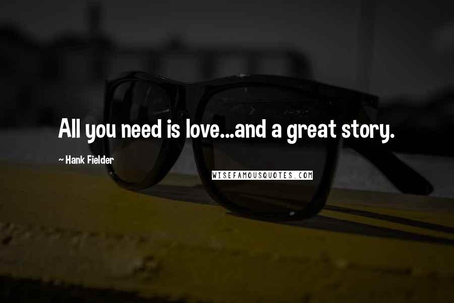 Hank Fielder Quotes: All you need is love...and a great story.