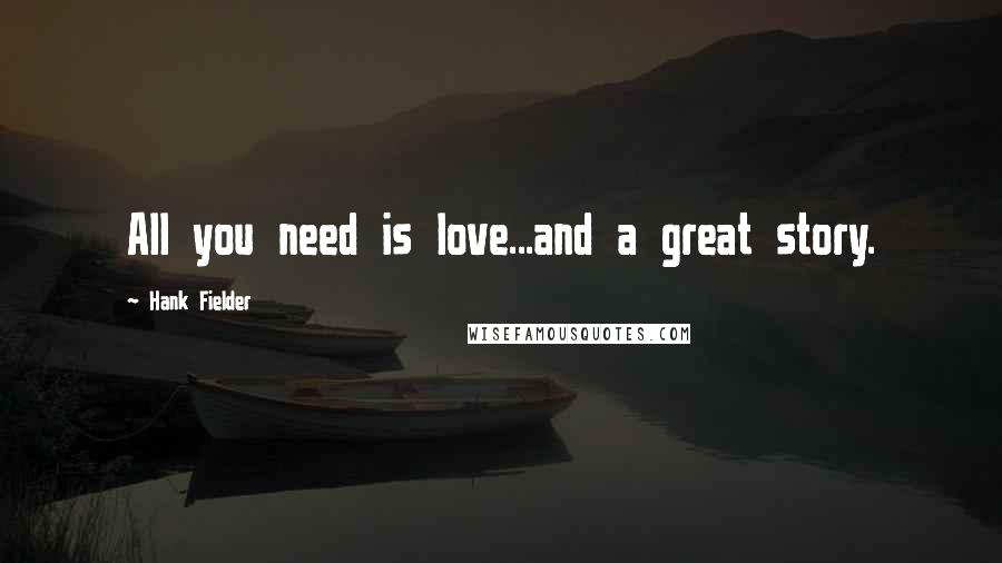 Hank Fielder Quotes: All you need is love...and a great story.