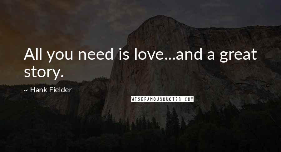 Hank Fielder Quotes: All you need is love...and a great story.