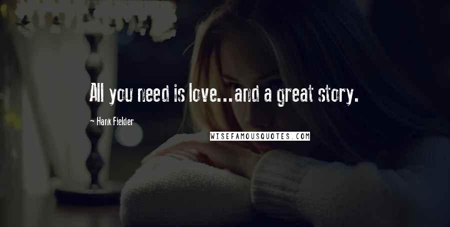 Hank Fielder Quotes: All you need is love...and a great story.