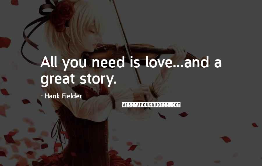 Hank Fielder Quotes: All you need is love...and a great story.