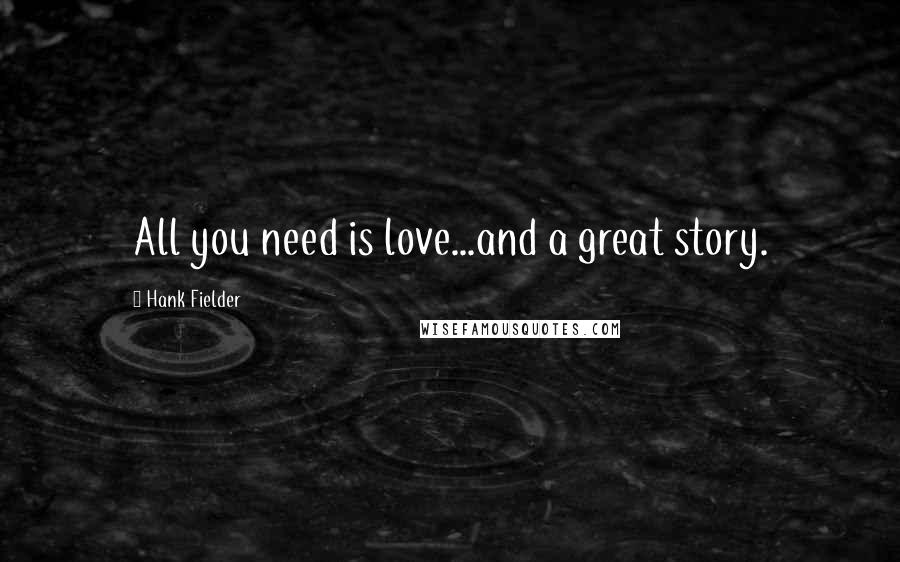 Hank Fielder Quotes: All you need is love...and a great story.