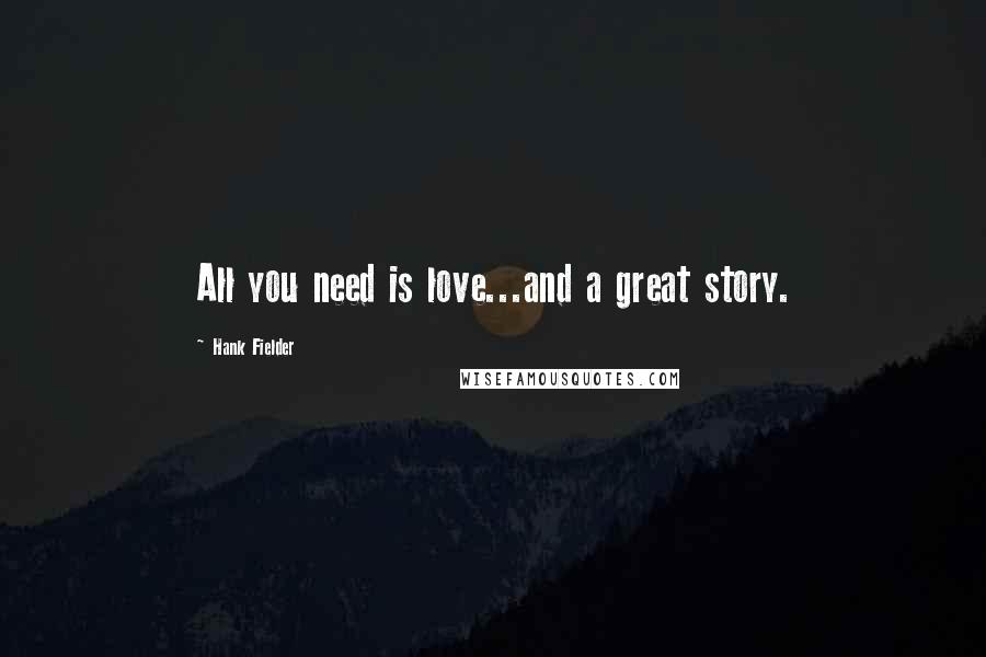 Hank Fielder Quotes: All you need is love...and a great story.