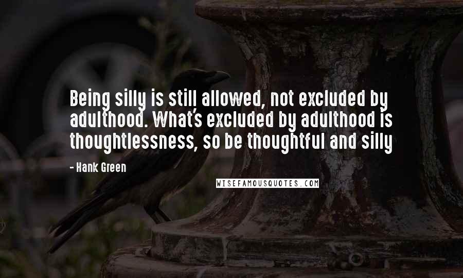 Hank Green Quotes: Being silly is still allowed, not excluded by adulthood. What's excluded by adulthood is thoughtlessness, so be thoughtful and silly