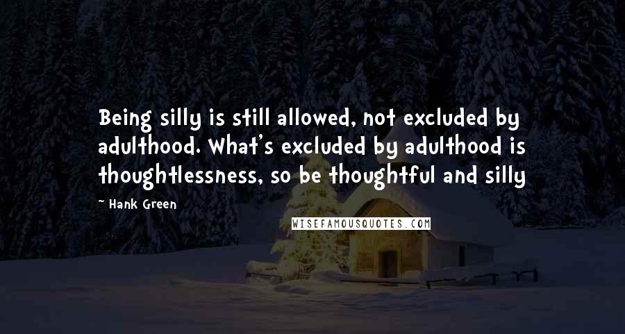 Hank Green Quotes: Being silly is still allowed, not excluded by adulthood. What's excluded by adulthood is thoughtlessness, so be thoughtful and silly