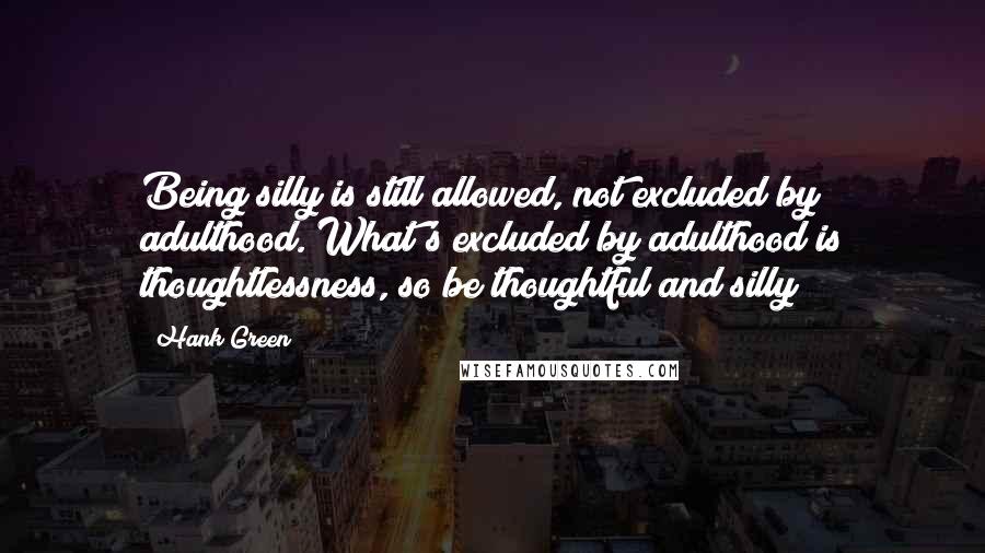 Hank Green Quotes: Being silly is still allowed, not excluded by adulthood. What's excluded by adulthood is thoughtlessness, so be thoughtful and silly
