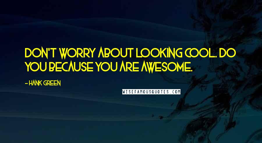 Hank Green Quotes: Don't worry about looking cool. Do you because you are awesome.