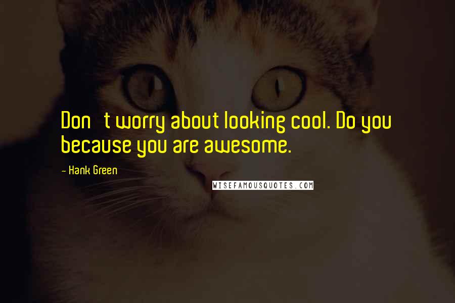 Hank Green Quotes: Don't worry about looking cool. Do you because you are awesome.