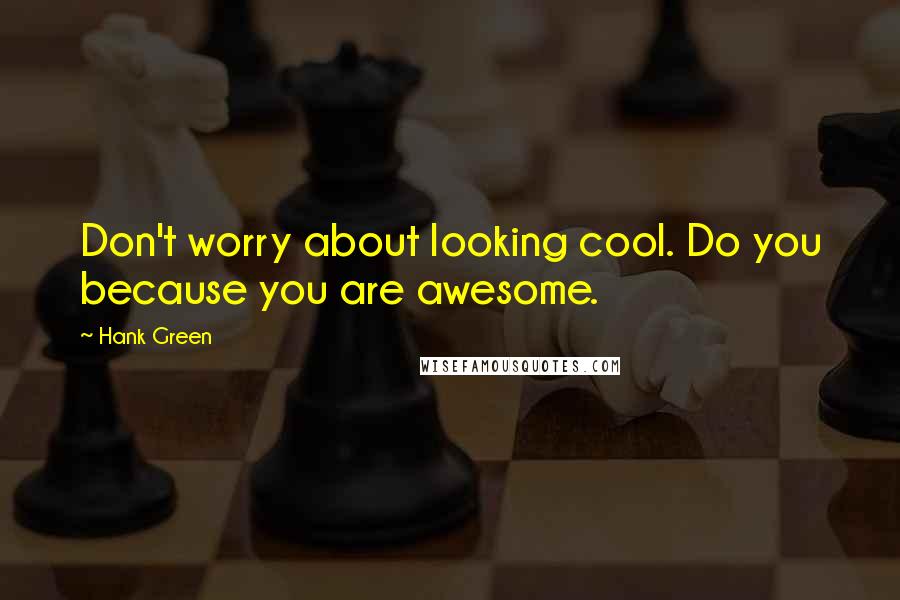 Hank Green Quotes: Don't worry about looking cool. Do you because you are awesome.