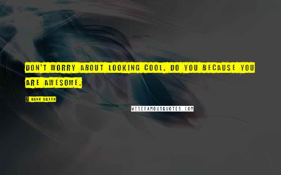 Hank Green Quotes: Don't worry about looking cool. Do you because you are awesome.