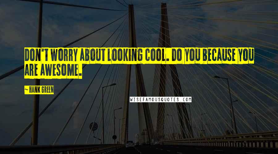 Hank Green Quotes: Don't worry about looking cool. Do you because you are awesome.