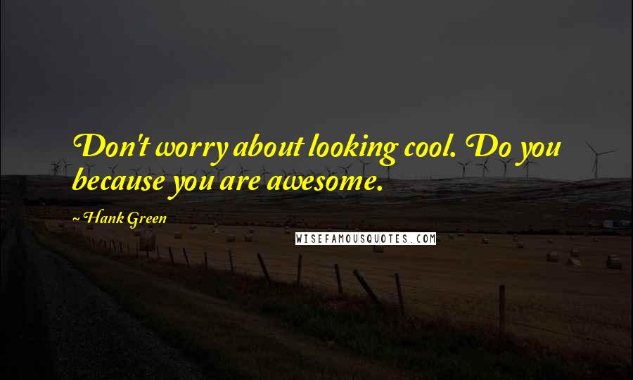 Hank Green Quotes: Don't worry about looking cool. Do you because you are awesome.