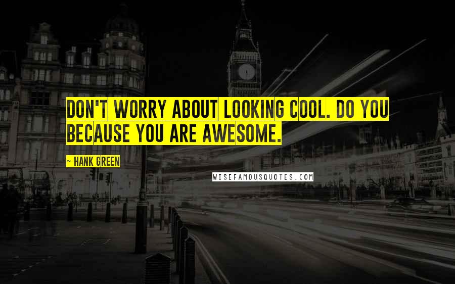 Hank Green Quotes: Don't worry about looking cool. Do you because you are awesome.