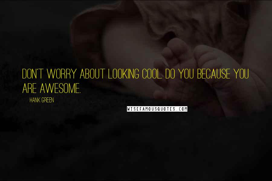 Hank Green Quotes: Don't worry about looking cool. Do you because you are awesome.