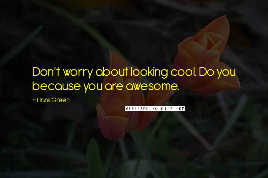 Hank Green Quotes: Don't worry about looking cool. Do you because you are awesome.