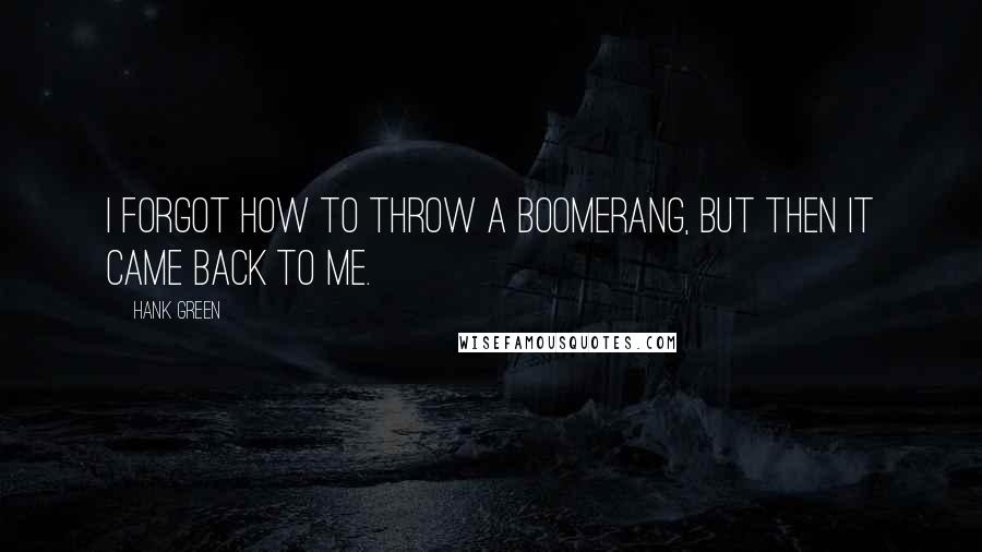 Hank Green Quotes: I forgot how to throw a boomerang, but then it came back to me.