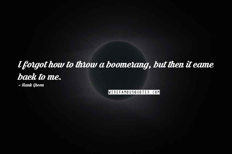 Hank Green Quotes: I forgot how to throw a boomerang, but then it came back to me.