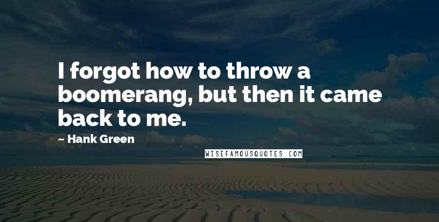 Hank Green Quotes: I forgot how to throw a boomerang, but then it came back to me.