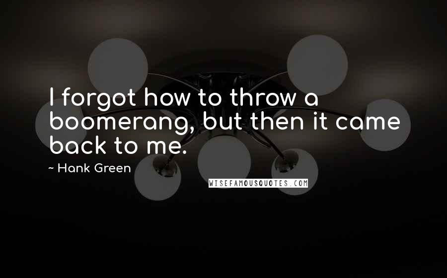 Hank Green Quotes: I forgot how to throw a boomerang, but then it came back to me.