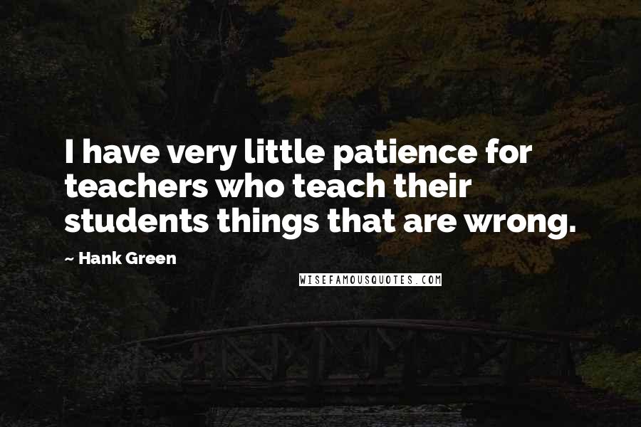 Hank Green Quotes: I have very little patience for teachers who teach their students things that are wrong.