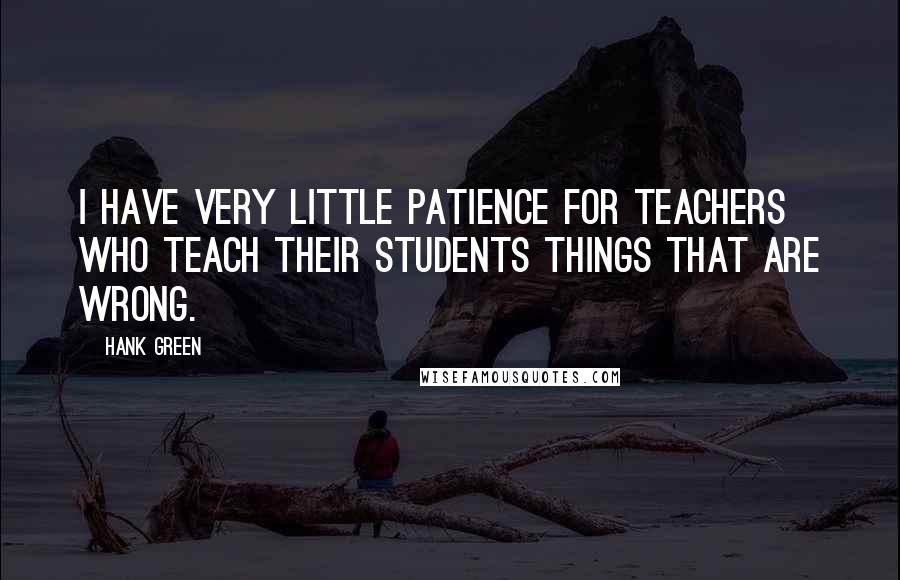 Hank Green Quotes: I have very little patience for teachers who teach their students things that are wrong.