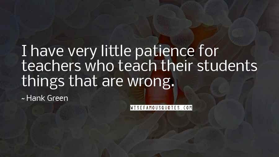 Hank Green Quotes: I have very little patience for teachers who teach their students things that are wrong.