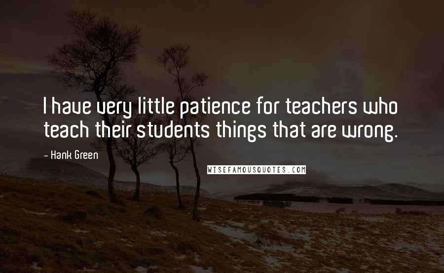 Hank Green Quotes: I have very little patience for teachers who teach their students things that are wrong.