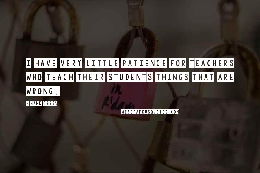 Hank Green Quotes: I have very little patience for teachers who teach their students things that are wrong.