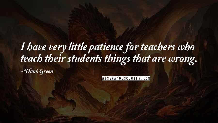 Hank Green Quotes: I have very little patience for teachers who teach their students things that are wrong.