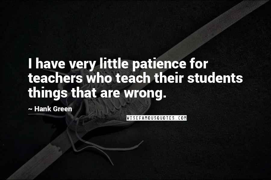 Hank Green Quotes: I have very little patience for teachers who teach their students things that are wrong.