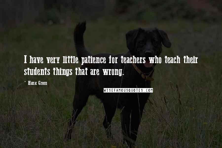 Hank Green Quotes: I have very little patience for teachers who teach their students things that are wrong.